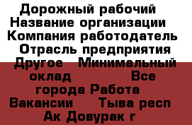 Дорожный рабочий › Название организации ­ Компания-работодатель › Отрасль предприятия ­ Другое › Минимальный оклад ­ 40 000 - Все города Работа » Вакансии   . Тыва респ.,Ак-Довурак г.